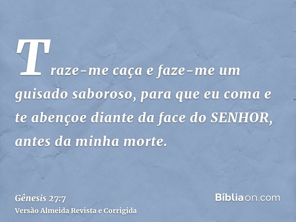 Traze-me caça e faze-me um guisado saboroso, para que eu coma e te abençoe diante da face do SENHOR, antes da minha morte.