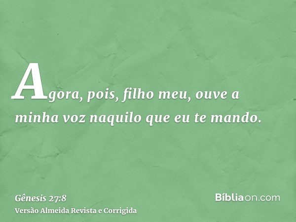 Agora, pois, filho meu, ouve a minha voz naquilo que eu te mando.
