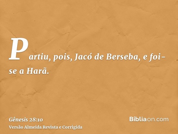 Partiu, pois, Jacó de Berseba, e foi-se a Harã.