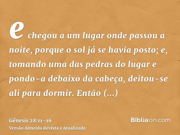 e chegou a um lugar onde passou a noite, porque o sol já se havia posto; e, tomando uma das pedras do lugar e pondo-a debaixo da cabeça, deitou-se ali para dorm