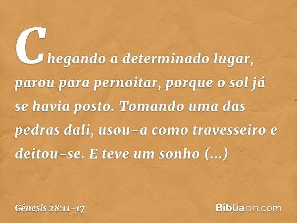 Chegando a determinado lugar, parou para pernoitar, porque o sol já se havia posto. To­mando uma das pedras dali, usou-a como traves­seiro ­e deitou-se. E teve 