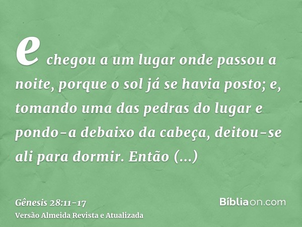 e chegou a um lugar onde passou a noite, porque o sol já se havia posto; e, tomando uma das pedras do lugar e pondo-a debaixo da cabeça, deitou-se ali para dorm