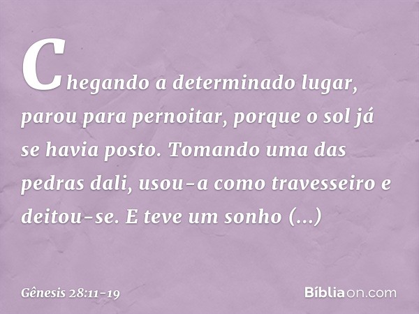 Chegando a determinado lugar, parou para pernoitar, porque o sol já se havia posto. To­mando uma das pedras dali, usou-a como traves­seiro ­e deitou-se. E teve 