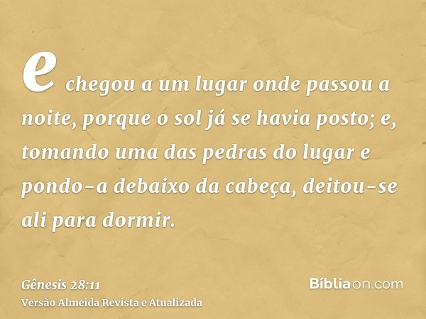 e chegou a um lugar onde passou a noite, porque o sol já se havia posto; e, tomando uma das pedras do lugar e pondo-a debaixo da cabeça, deitou-se ali para dorm