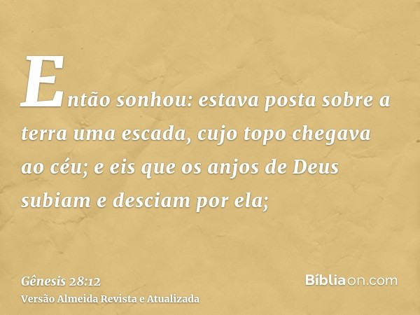 Então sonhou: estava posta sobre a terra uma escada, cujo topo chegava ao céu; e eis que os anjos de Deus subiam e desciam por ela;