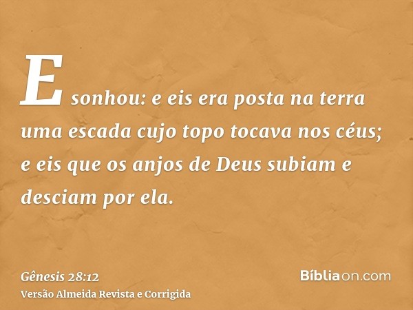 E sonhou: e eis era posta na terra uma escada cujo topo tocava nos céus; e eis que os anjos de Deus subiam e desciam por ela.