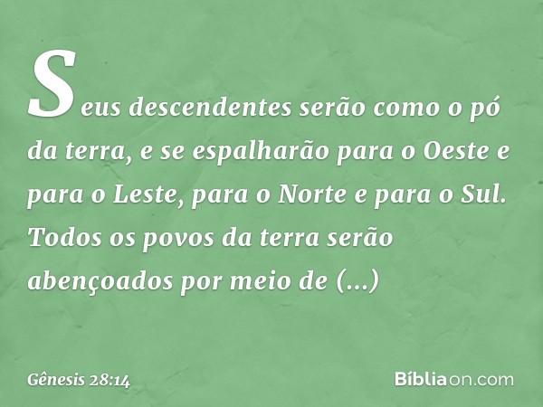 Seus descendentes serão como o pó da terra, e se espalharão para o Oeste e para o Leste, para o Norte e para o Sul. Todos os povos da terra serão abençoados po