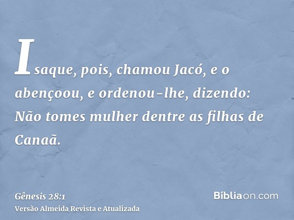 Isaque, pois, chamou Jacó, e o abençoou, e ordenou-lhe, dizendo: Não tomes mulher dentre as filhas de Canaã.