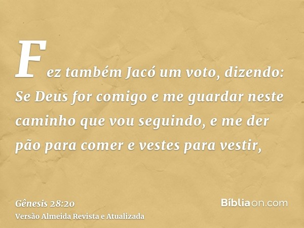 Fez também Jacó um voto, dizendo: Se Deus for comigo e me guardar neste caminho que vou seguindo, e me der pão para comer e vestes para vestir,