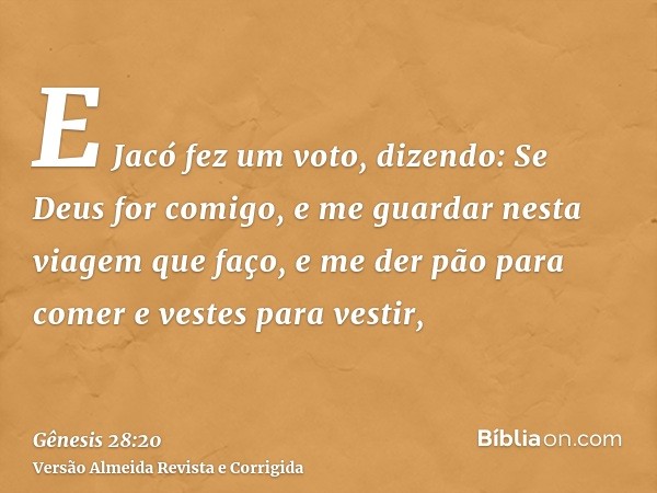 E Jacó fez um voto, dizendo: Se Deus for comigo, e me guardar nesta viagem que faço, e me der pão para comer e vestes para vestir,
