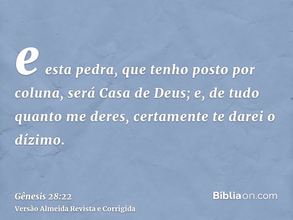 e esta pedra, que tenho posto por coluna, será Casa de Deus; e, de tudo quanto me deres, certamente te darei o dízimo.