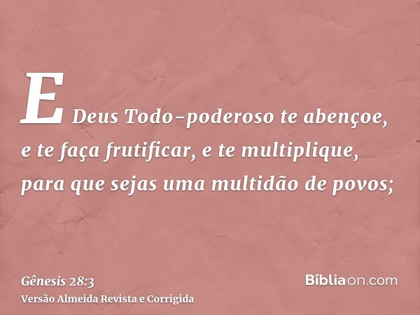 E Deus Todo-poderoso te abençoe, e te faça frutificar, e te multiplique, para que sejas uma multidão de povos;
