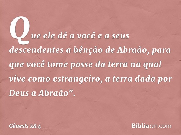 Que ele dê a você e a seus descendentes a bênção de Abraão, para que você tome posse da terra na qual vive como estrangeiro, a terra dada por Deus a Abraão". --