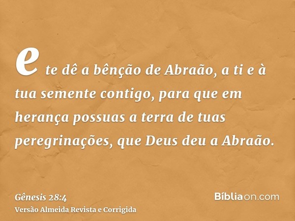 e te dê a bênção de Abraão, a ti e à tua semente contigo, para que em herança possuas a terra de tuas peregrinações, que Deus deu a Abraão.