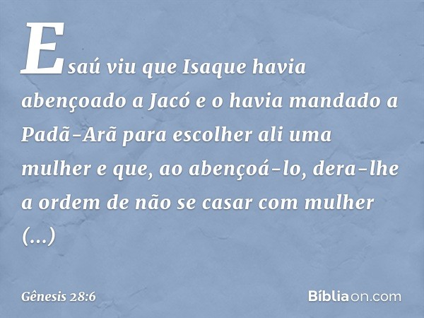 Esaú viu que Isaque havia abençoado a Jacó e o havia mandado a Padã-Arã para esco­lher ali uma mulher e que, ao abençoá-lo, dera-lhe a ordem de não se casar com