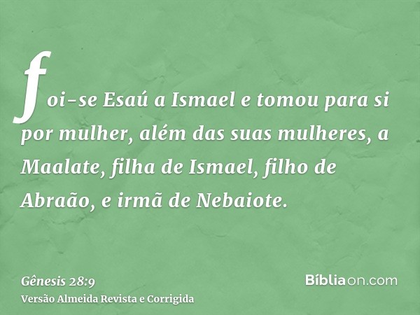 foi-se Esaú a Ismael e tomou para si por mulher, além das suas mulheres, a Maalate, filha de Ismael, filho de Abraão, e irmã de Nebaiote.