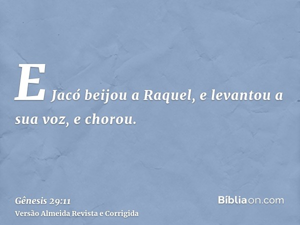 E Jacó beijou a Raquel, e levantou a sua voz, e chorou.