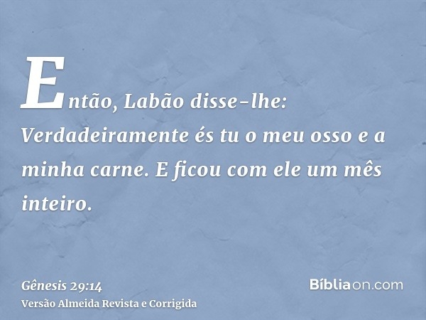 Então, Labão disse-lhe: Verdadeiramente és tu o meu osso e a minha carne. E ficou com ele um mês inteiro.