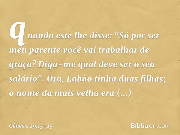 quando este lhe disse: "Só por ser meu parente você vai trabalhar de graça? Diga-me qual deve ser o seu salário". Ora, Labão tinha duas filhas; o nome da mais v