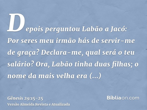 Depois perguntou Labão a Jacó: Por seres meu irmão hás de servir-me de graça? Declara-me, qual será o teu salário?Ora, Labão tinha duas filhas; o nome da mais v