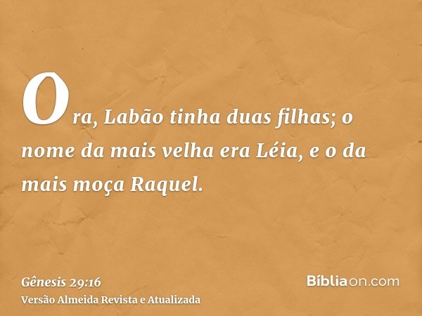 Ora, Labão tinha duas filhas; o nome da mais velha era Léia, e o da mais moça Raquel.