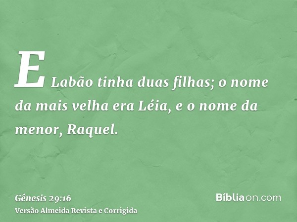E Labão tinha duas filhas; o nome da mais velha era Léia, e o nome da menor, Raquel.