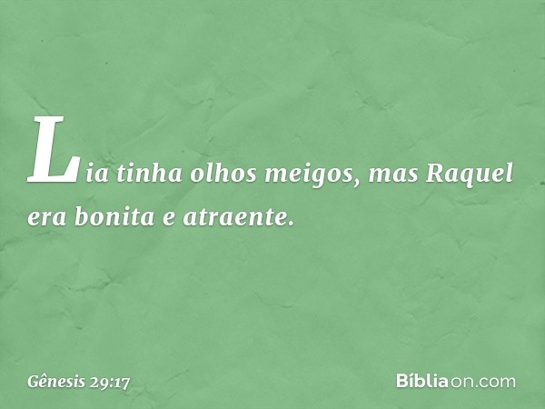 Lia tinha olhos meigos, mas Raquel era bonita e atraente. -- Gênesis 29:17