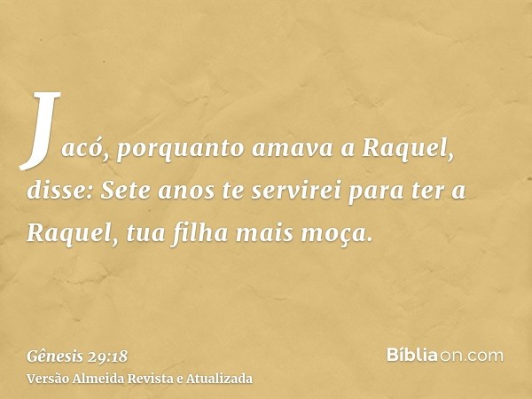 Jacó, porquanto amava a Raquel, disse: Sete anos te servirei para ter a Raquel, tua filha mais moça.