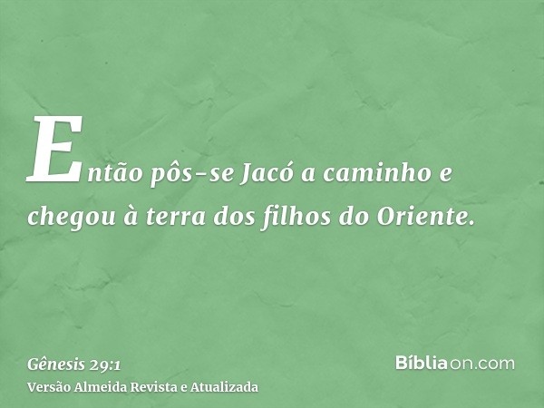 Então pôs-se Jacó a caminho e chegou à terra dos filhos do Oriente.