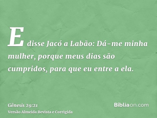 E disse Jacó a Labão: Dá-me minha mulher, porque meus dias são cumpridos, para que eu entre a ela.