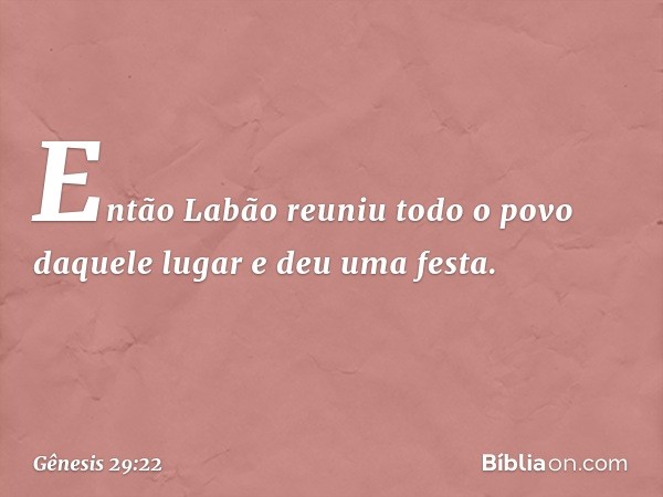 Então Labão reuniu todo o povo daquele lugar e deu uma festa. -- Gênesis 29:22