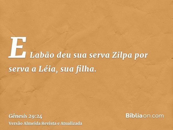 E Labão deu sua serva Zilpa por serva a Léia, sua filha.