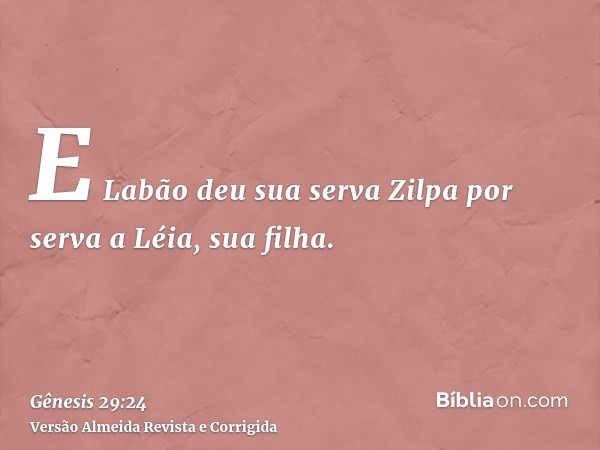 E Labão deu sua serva Zilpa por serva a Léia, sua filha.