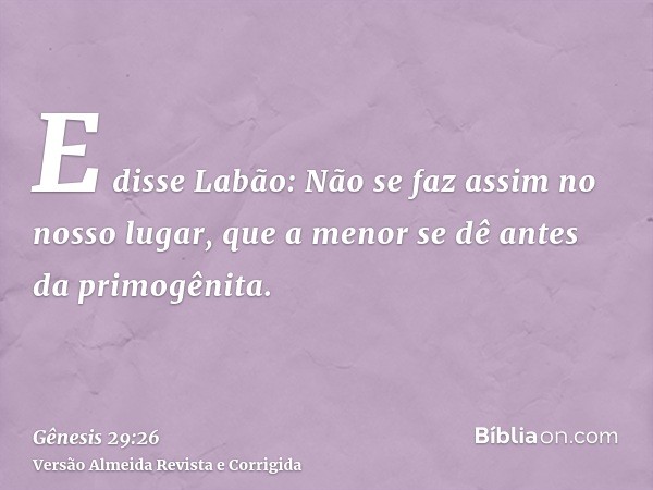 E disse Labão: Não se faz assim no nosso lugar, que a menor se dê antes da primogênita.