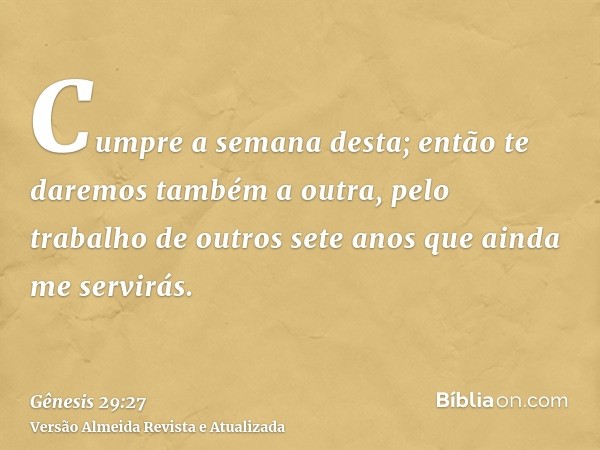 Cumpre a semana desta; então te daremos também a outra, pelo trabalho de outros sete anos que ainda me servirás.