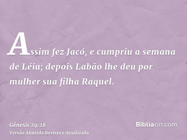 Assim fez Jacó, e cumpriu a semana de Léia; depois Labão lhe deu por mulher sua filha Raquel.