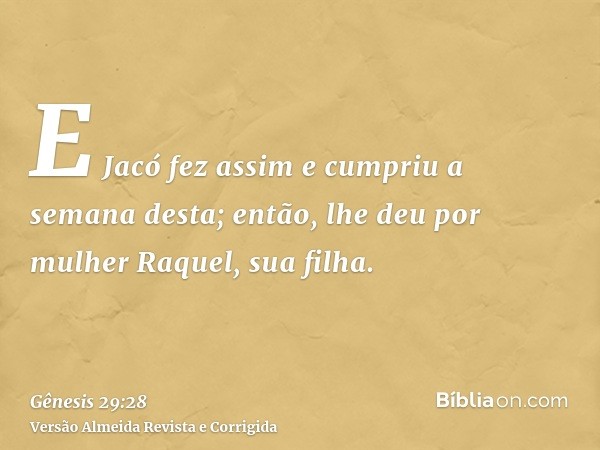 E Jacó fez assim e cumpriu a semana desta; então, lhe deu por mulher Raquel, sua filha.