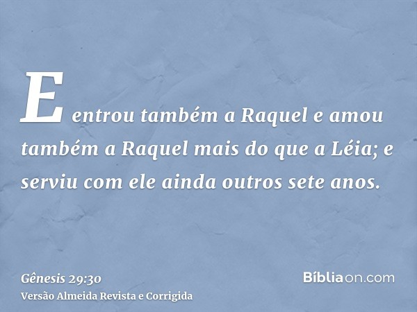 E entrou também a Raquel e amou também a Raquel mais do que a Léia; e serviu com ele ainda outros sete anos.