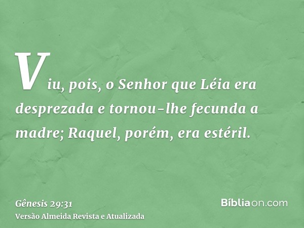 Viu, pois, o Senhor que Léia era desprezada e tornou-lhe fecunda a madre; Raquel, porém, era estéril.