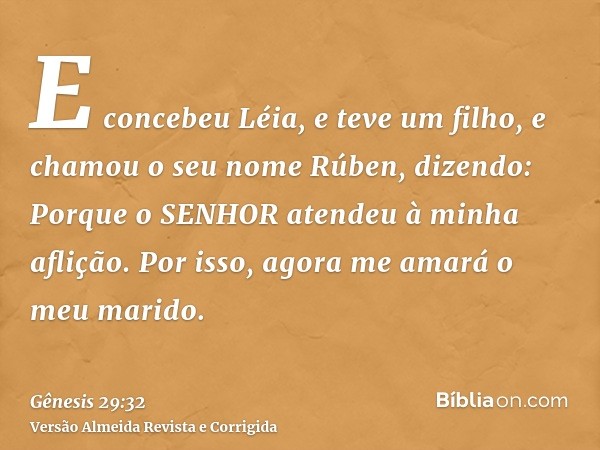 E concebeu Léia, e teve um filho, e chamou o seu nome Rúben, dizendo: Porque o SENHOR atendeu à minha aflição. Por isso, agora me amará o meu marido.