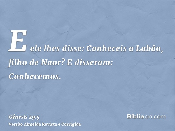 E ele lhes disse: Conheceis a Labão, filho de Naor? E disseram: Conhecemos.