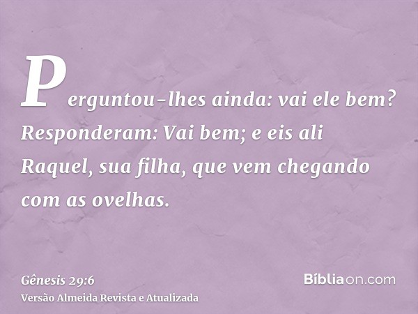 Perguntou-lhes ainda: vai ele bem? Responderam: Vai bem; e eis ali Raquel, sua filha, que vem chegando com as ovelhas.