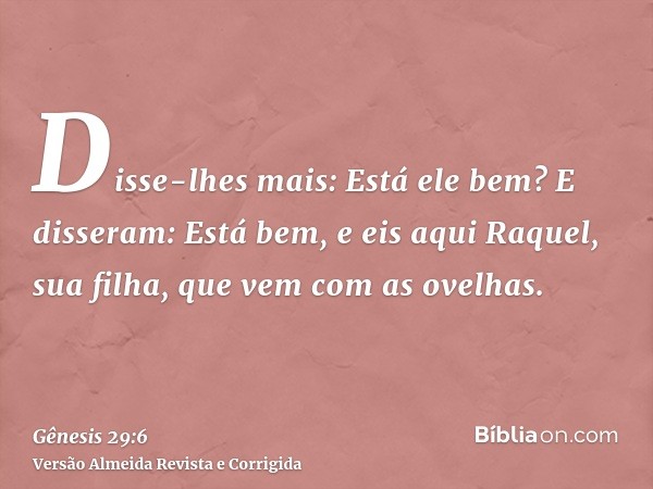 Disse-lhes mais: Está ele bem? E disseram: Está bem, e eis aqui Raquel, sua filha, que vem com as ovelhas.