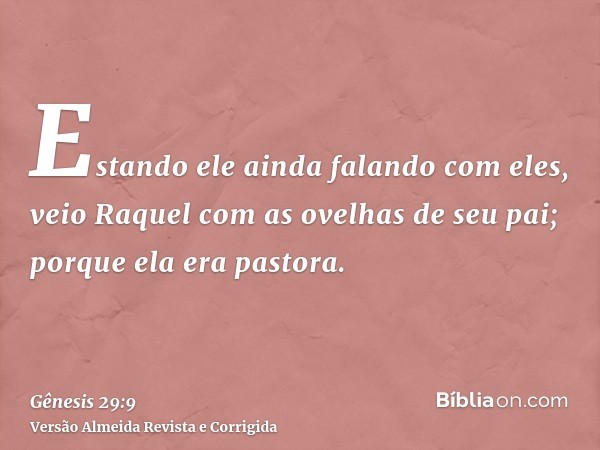 Estando ele ainda falando com eles, veio Raquel com as ovelhas de seu pai; porque ela era pastora.