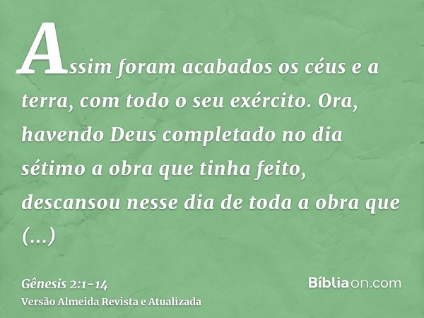 Assim foram acabados os céus e a terra, com todo o seu exército.Ora, havendo Deus completado no dia sétimo a obra que tinha feito, descansou nesse dia de toda a