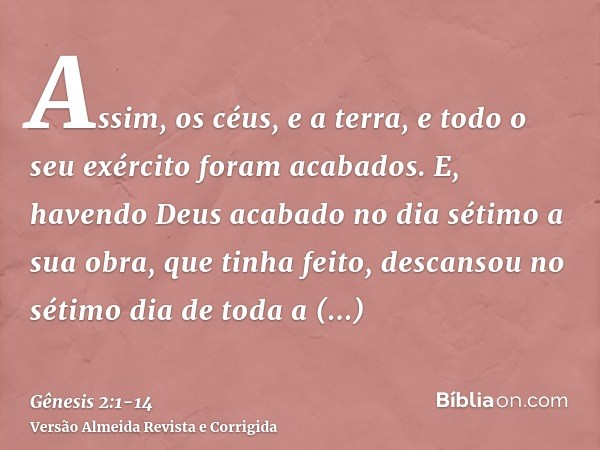 Assim, os céus, e a terra, e todo o seu exército foram acabados.E, havendo Deus acabado no dia sétimo a sua obra, que tinha feito, descansou no sétimo dia de to