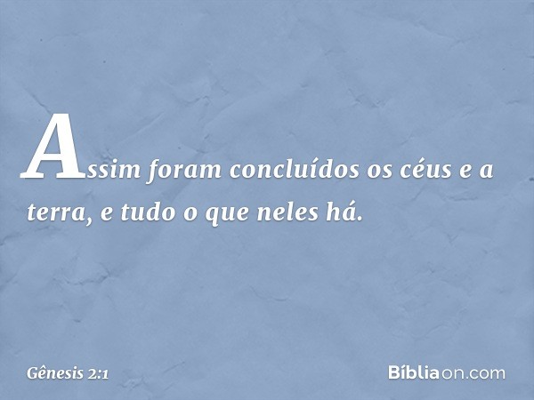 Assim foram concluídos os céus e a terra, e ­tudo o que neles há. -- Gênesis 2:1