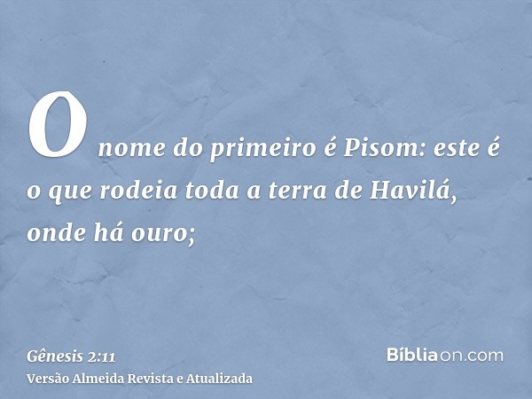 O nome do primeiro é Pisom: este é o que rodeia toda a terra de Havilá, onde há ouro;