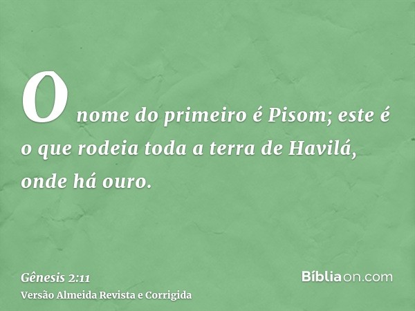 O nome do primeiro é Pisom; este é o que rodeia toda a terra de Havilá, onde há ouro.