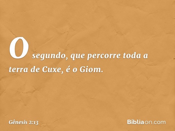 O segundo, que percorre toda a terra de Cuxe, é o Giom. -- Gênesis 2:13